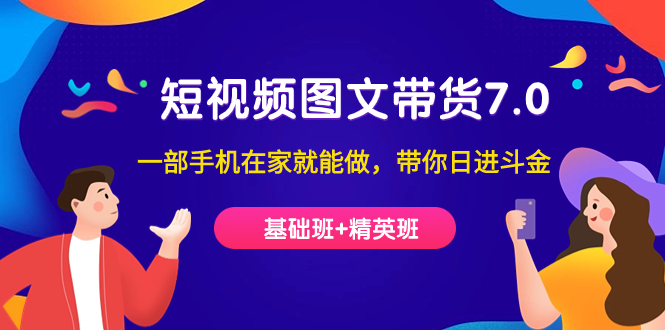 短视频-图文带货7.0（基础班+精英班）一部手机在家就能做，带你日进斗金网创库-网创项目资源站-副业项目-创业项目-搞钱项目网创库