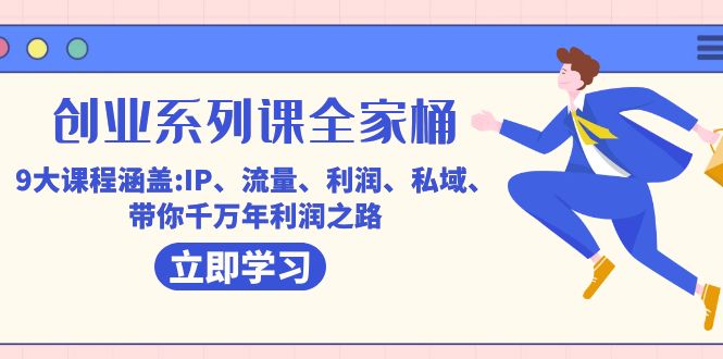 创业系列课-全家桶，9大课程涵盖:IP 流量 利润 私域 带你千万年利润之路网创库-网创项目资源站-副业项目-创业项目-搞钱项目网创库