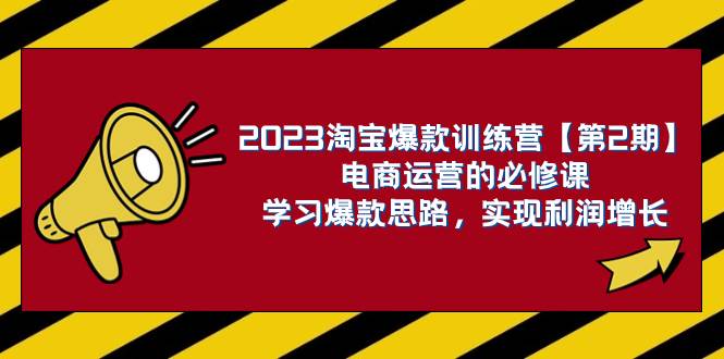 2023淘宝爆款训练营【第2期】电商运营的必修课，学习爆款思路 实现利润增长网创库-网创项目资源站-副业项目-创业项目-搞钱项目网创库