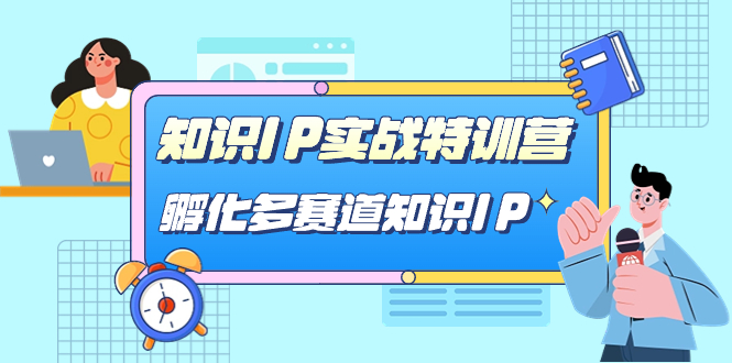 知识IP实战特训营，孵化-多赛道知识IP（33节课）网创库-网创项目资源站-副业项目-创业项目-搞钱项目网创库