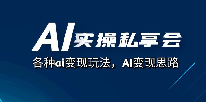 AI实操私享会，各种ai变现玩法，AI变现思路（67节课）网创库-网创项目资源站-副业项目-创业项目-搞钱项目网创库