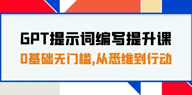 GPT提示词编写提升课，0基础无门槛，从悉维到行动，30天16个课时网创库-网创项目资源站-副业项目-创业项目-搞钱项目网创库