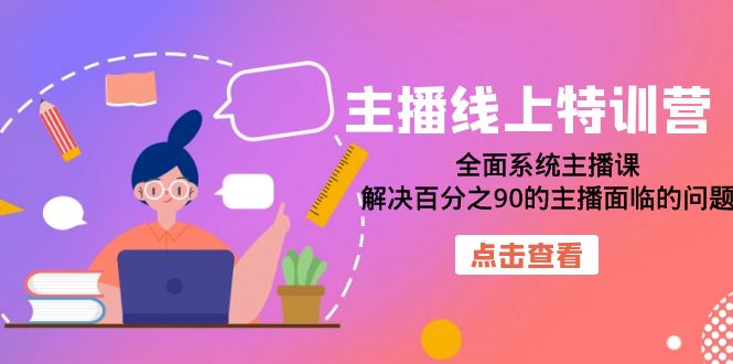 主播线上特训营：全面系统主播课，解决百分之90的主播面临的问题（22节课）网创库-网创项目资源站-副业项目-创业项目-搞钱项目网创库
