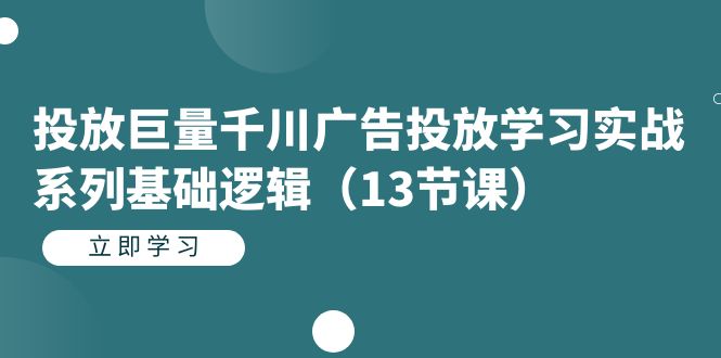 投放巨量千川广告投放学习实战系列基础逻辑（13节课）网创库-网创项目资源站-副业项目-创业项目-搞钱项目网创库