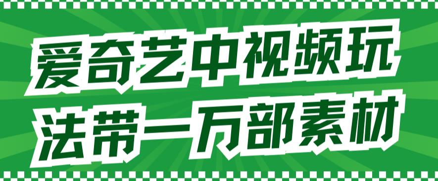 爱奇艺中视频玩法，不用担心版权问题（详情教程+一万部素材）网创库-网创项目资源站-副业项目-创业项目-搞钱项目网创库