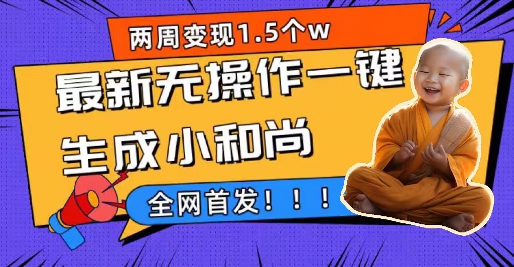 两周1.5W最新无操作一键生成小和尚玩法，升级版首发网创库-网创项目资源站-副业项目-创业项目-搞钱项目网创库