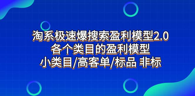淘系极速爆搜索盈利模型2.0，各个类目的盈利模型，小类目/高客单/标品 非标网创库-网创项目资源站-副业项目-创业项目-搞钱项目网创库