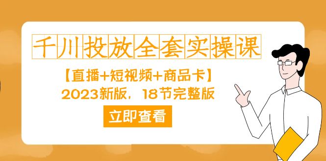 千川投放-全套实操课【直播+短视频+商品卡】2023新版，18节完整版！网创库-网创项目资源站-副业项目-创业项目-搞钱项目网创库