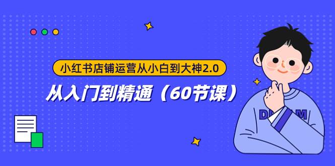 小红书店铺运营从小白到大神2.0，从入门到精通（60节课）网创库-网创项目资源站-副业项目-创业项目-搞钱项目网创库