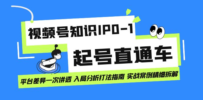 视频号知识IP0-1起号直通车 平台差异一次讲透 入局分析打法指南 实战案例网创库-网创项目资源站-副业项目-创业项目-搞钱项目网创库