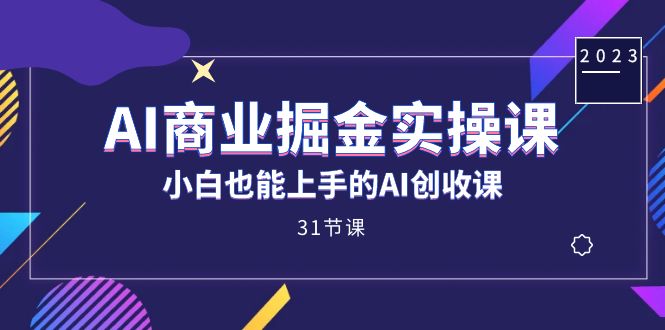 AI商业掘金实操课，小白也能上手的AI创收课（31课）网创库-网创项目资源站-副业项目-创业项目-搞钱项目网创库