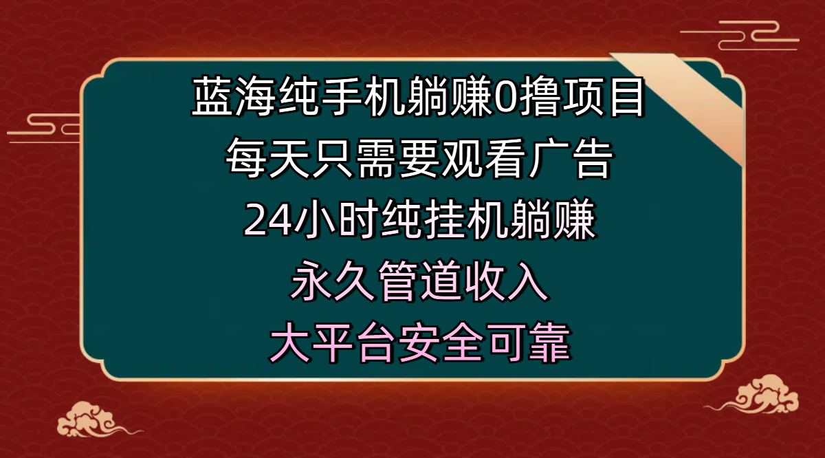蓝海纯手机躺赚0撸项目，每天只需要观看广告，24小时纯挂机躺赚，永久管道收入，主业副业的绝佳选择，大平台安全可靠网创库-网创项目资源站-副业项目-创业项目-搞钱项目网创库
