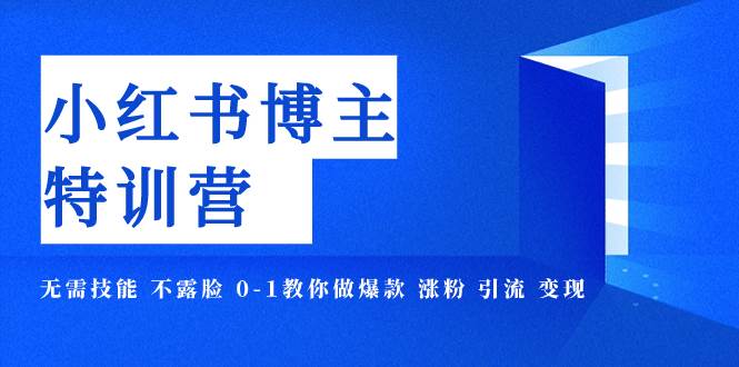 小红书博主爆款特训营-11期 无需技能 不露脸 0-1教你做爆款 涨粉 引流 变现网创库-网创项目资源站-副业项目-创业项目-搞钱项目网创库
