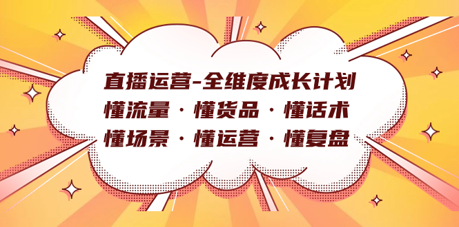 直播运营-全维度成长计划 懂流量·懂货品·懂话术·懂场景·懂运营·懂复盘网创库-网创项目资源站-副业项目-创业项目-搞钱项目网创库