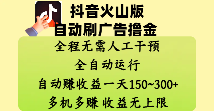 抖音火山版自动刷广告撸金 ，全程脱离人工自动运行，自动赚收益，一天150~300，多机多赚，收益无上限网创库-网创项目资源站-副业项目-创业项目-搞钱项目网创库