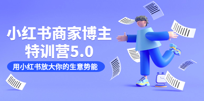 小红书商家-博主特训营5.0，用小红书放大你的生意势能（19节课+资料）网创库-网创项目资源站-副业项目-创业项目-搞钱项目网创库