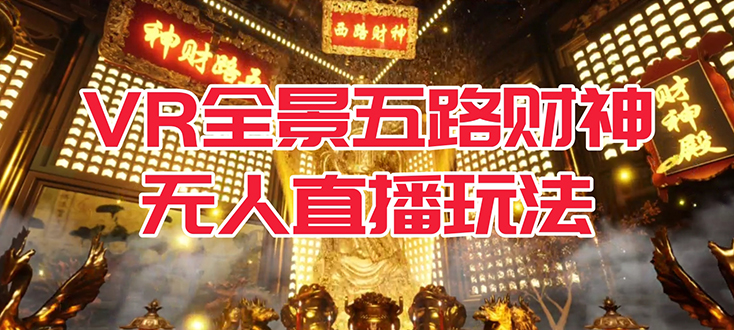 VR全景模式五路财神无人直播玩法，抖音目前最火玩法独家制作【吸金又吸睛】网创库-网创项目资源站-副业项目-创业项目-搞钱项目网创库