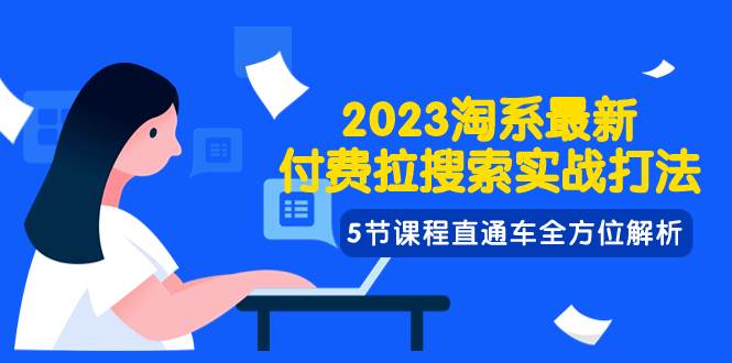 2023淘系·最新付费拉搜索实战打法，5节课程直通车全方位解析网创库-网创项目资源站-副业项目-创业项目-搞钱项目网创库