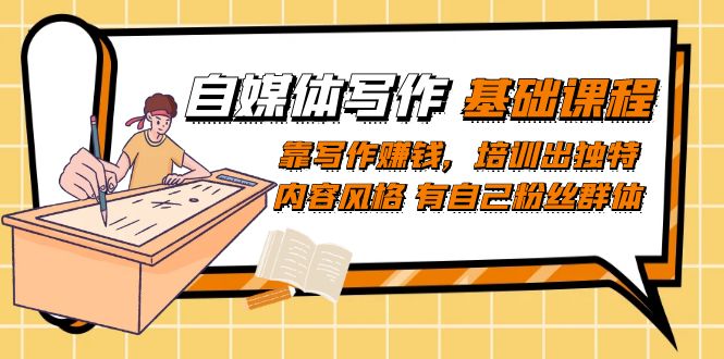 自媒体写作-基础课程：靠写作赚钱，培训出独特内容风格 有自己粉丝群体网创库-网创项目资源站-副业项目-创业项目-搞钱项目网创库