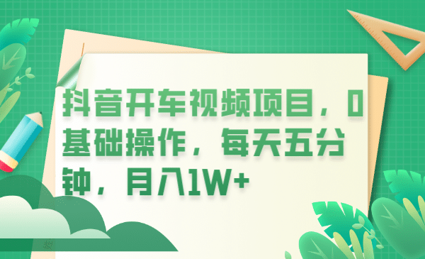 抖音开车视频项目，0基础操作，每天五分钟，月入1W+网创库-网创项目资源站-副业项目-创业项目-搞钱项目网创库