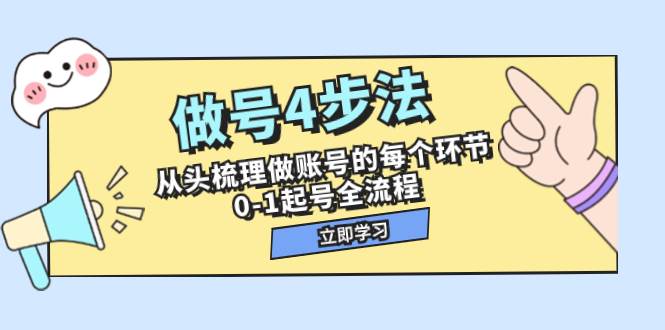 做号4步法，从头梳理做账号的每个环节，0-1起号全流程（44节课）网创库-网创项目资源站-副业项目-创业项目-搞钱项目网创库
