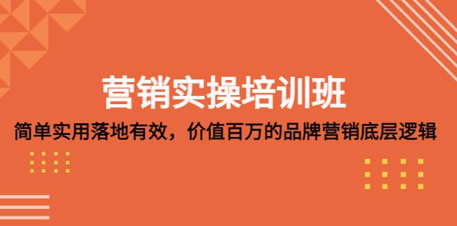 营销实操培训班：简单实用-落地有效，价值百万的品牌营销底层逻辑网创库-网创项目资源站-副业项目-创业项目-搞钱项目网创库