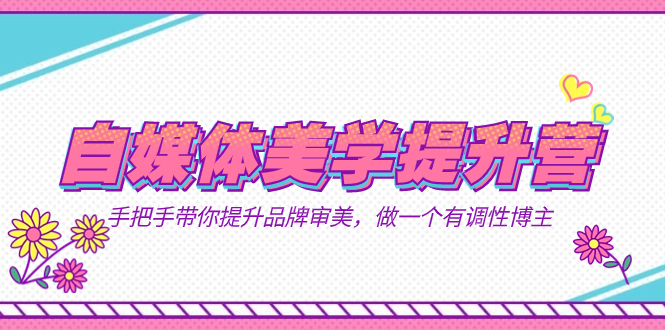 自媒体-美学提升营  手把手带你提升-品牌审美，做一个有调性博主（11节课）网创库-网创项目资源站-副业项目-创业项目-搞钱项目网创库
