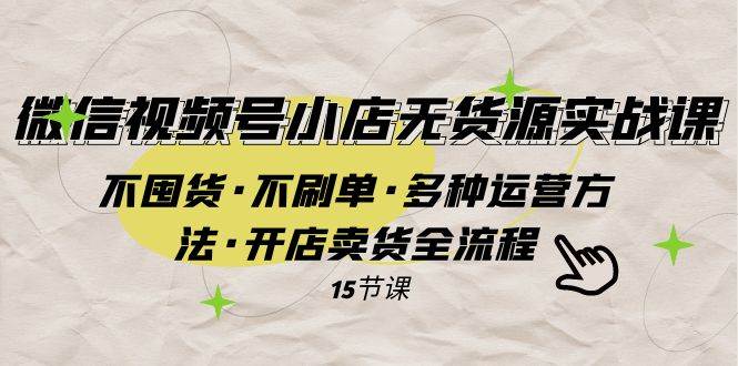 微信视频号小店无货源实战 不囤货·不刷单·多种运营方法·开店卖货全流程网创库-网创项目资源站-副业项目-创业项目-搞钱项目网创库
