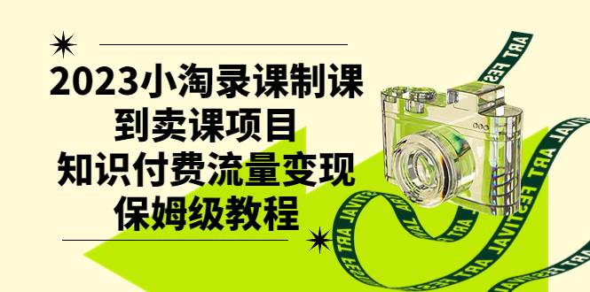2023小淘录课制课到卖课项目，知识付费流量变现保姆级教程网创库-网创项目资源站-副业项目-创业项目-搞钱项目网创库
