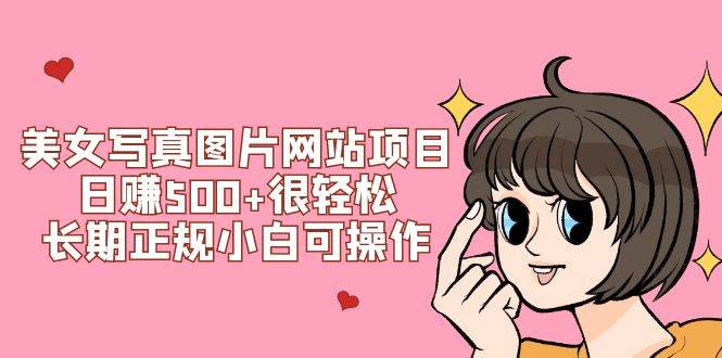 美女写真图片网站项目日赚500+很轻松，长期正规小白可操作 (搭建教程+源码)网创库-网创项目资源站-副业项目-创业项目-搞钱项目网创库
