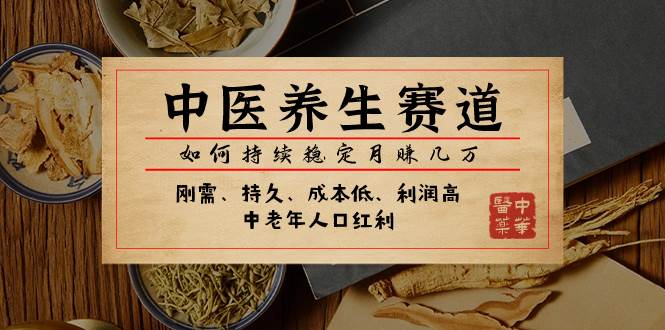 某公众号付费文章：中医养生赛道，如何持续稳定月赚几万网创库-网创项目资源站-副业项目-创业项目-搞钱项目网创库