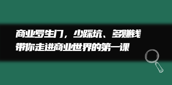 商业罗生门，少踩坑、多赚钱带你走进商业世界的第一课网创库-网创项目资源站-副业项目-创业项目-搞钱项目网创库