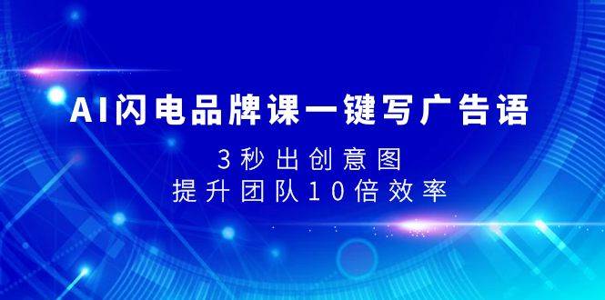 AI闪电品牌课一键写广告语，3秒出创意图，提升团队10倍效率网创库-网创项目资源站-副业项目-创业项目-搞钱项目网创库