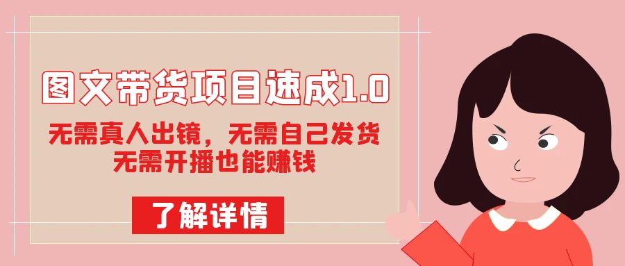 图文带货项目速成1.0：无需真人出镜，无需自己发货，无需开播也能赚钱！网创库-网创项目资源站-副业项目-创业项目-搞钱项目网创库