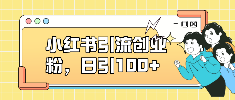 小红书引流创业粉，日引100+，小白可上手，可矩阵操作网创库-网创项目资源站-副业项目-创业项目-搞钱项目网创库