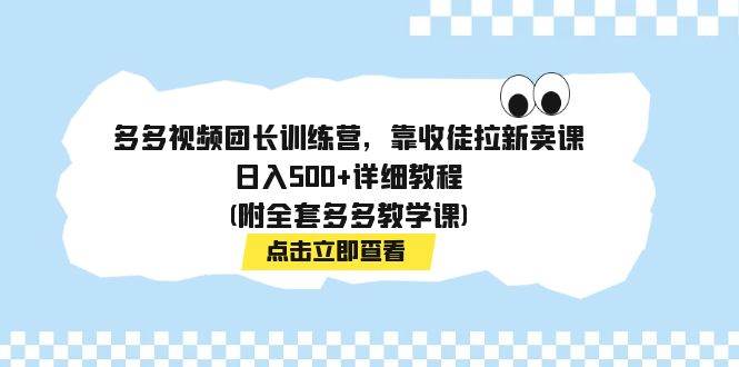 多多视频团长训练营，靠收徒拉新卖课，日入500+详细教程(附全套多多教学课)网创库-网创项目资源站-副业项目-创业项目-搞钱项目网创库