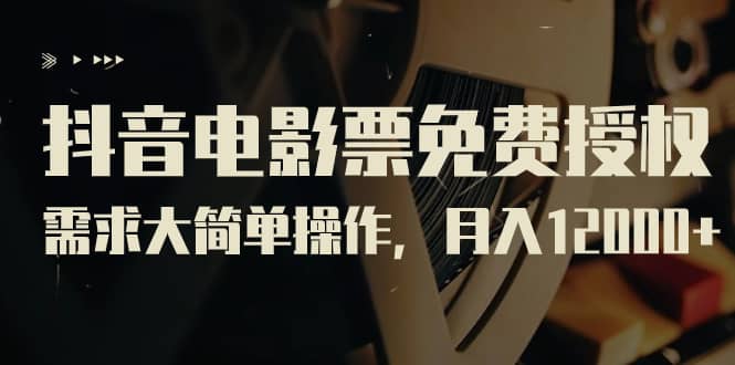 抖音电影票免费授权，需求大简单操作，月入12000+（教程+素材打包）网创库-网创项目资源站-副业项目-创业项目-搞钱项目网创库