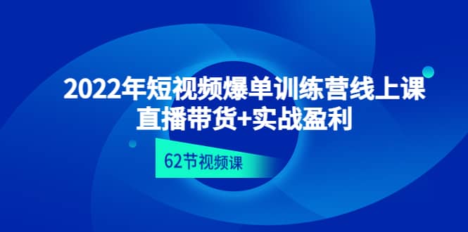 2022年短视频爆单训练营线上课：直播带货+实操盈利（62节视频课)网创库-网创项目资源站-副业项目-创业项目-搞钱项目网创库