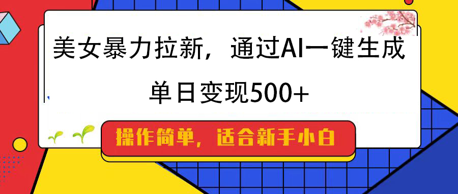 美女暴力拉新，通过AI一键生成，纯小白一学就会，单日变现500+网创库-网创项目资源站-副业项目-创业项目-搞钱项目网创库