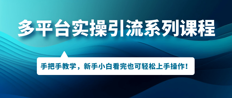 多平台实操引流系列课程，手把手教学，新手小白看完也可轻松上手引流操作网创库-网创项目资源站-副业项目-创业项目-搞钱项目网创库