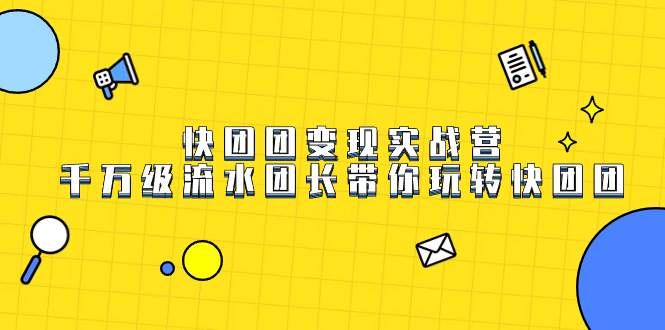 快团团变现实战营，千万级流水团长带你玩转快团团网创库-网创项目资源站-副业项目-创业项目-搞钱项目网创库