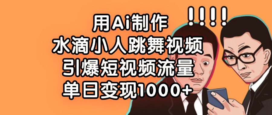 用Ai制作水滴小人跳舞视频，单日变现1000+，引爆短视频流量网创库-网创项目资源站-副业项目-创业项目-搞钱项目网创库