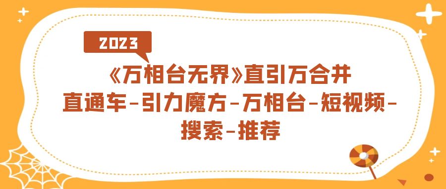 《万相台-无界》直引万合并，直通车-引力魔方-万相台-短视频-搜索-推荐网创库-网创项目资源站-副业项目-创业项目-搞钱项目网创库