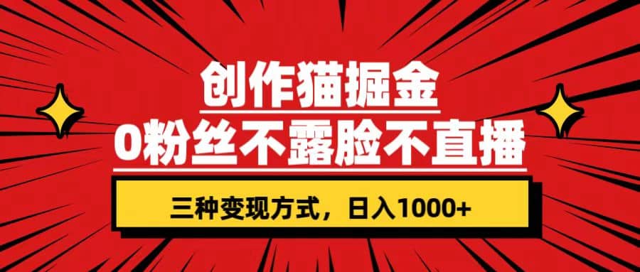 创作猫掘金，0粉丝不直播不露脸，三种变现方式 日入1000+轻松上手(附资料)网创库-网创项目资源站-副业项目-创业项目-搞钱项目网创库