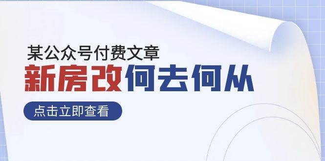 某公众号付费文章《新房改，何去何从！》再一次彻底改写社会财富格局网创库-网创项目资源站-副业项目-创业项目-搞钱项目网创库