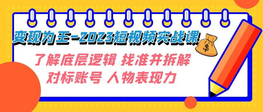 变现·为王-2023短视频实战课 了解底层逻辑 找准并拆解对标账号 人物表现力网创库-网创项目资源站-副业项目-创业项目-搞钱项目网创库