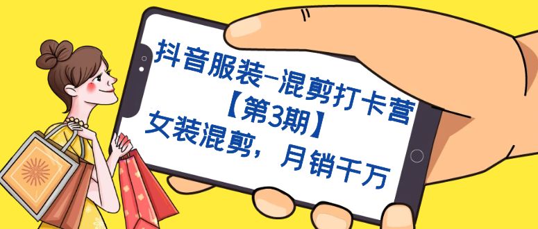 抖音服装-混剪打卡营【第3期】，女装混剪，月销千万网创库-网创项目资源站-副业项目-创业项目-搞钱项目网创库
