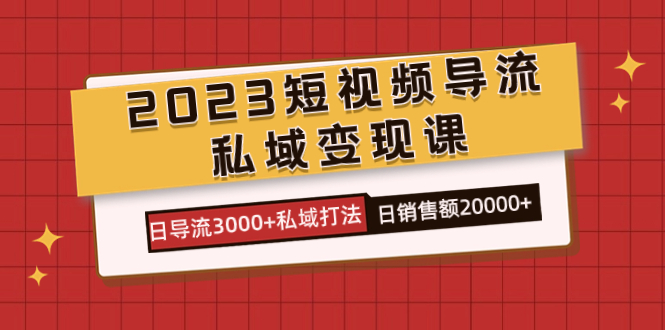 2023短视频导流·私域变现课，日导流3000+私域打法  日销售额2w+网创库-网创项目资源站-副业项目-创业项目-搞钱项目网创库