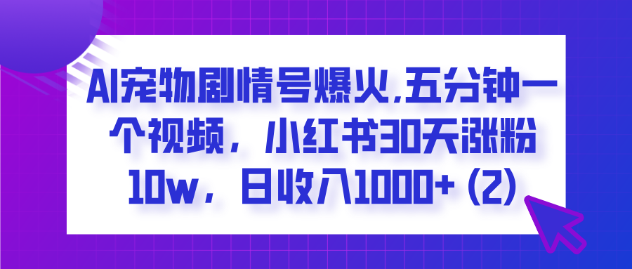  AI宠物剧情号爆火,五分钟一个视频，小红书30天涨粉10w，日收入1000+网创库-网创项目资源站-副业项目-创业项目-搞钱项目网创库