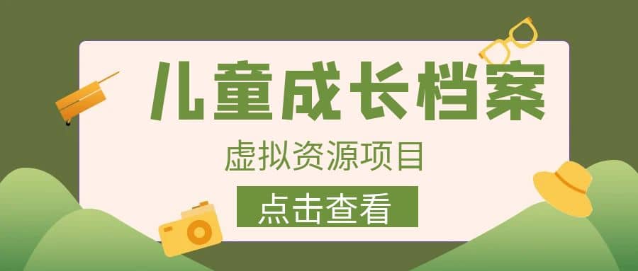 收费980的长期稳定项目，儿童成长档案虚拟资源变现网创库-网创项目资源站-副业项目-创业项目-搞钱项目网创库